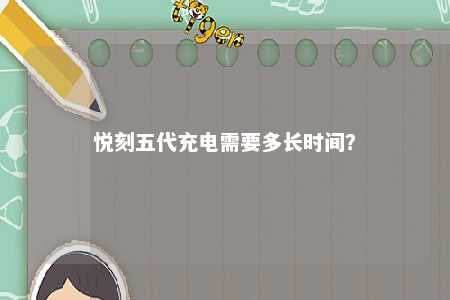 悦刻五代充电需要多长时间？ 
